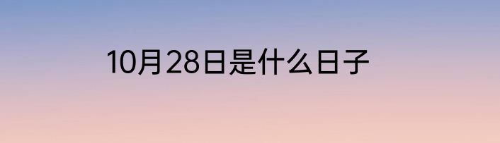 10月28日是什么日子