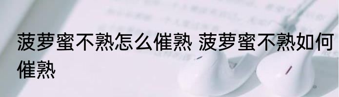 菠萝蜜不熟怎么催熟 菠萝蜜不熟如何催熟