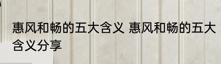 惠风和畅的五大含义 惠风和畅的五大含义分享