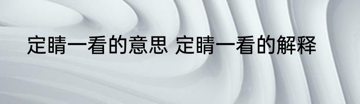 定睛一看的意思 定睛一看的解释