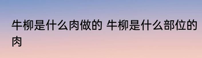 牛柳是什么肉做的 牛柳是什么部位的肉