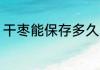 干枣能保存多久 干枣能保存多长时间