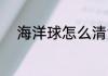 海洋球怎么清洗 如何清洗海洋球