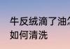 牛反绒滴了油怎么清洗 牛反绒滴了油如何清洗