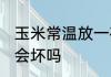 玉米常温放一夜可以吗 玉米放一晚上会坏吗