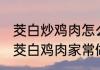 茭白炒鸡肉怎么做好吃 鲜嫩营养豆瓣茭白鸡肉家常做法