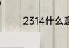 2314什么意思 2314的意思