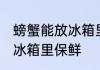 螃蟹能放冰箱里保鲜吗 螃蟹能不能放冰箱里保鲜