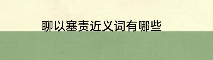 聊以塞责近义词有哪些