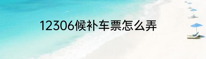 12306候补车票怎么弄