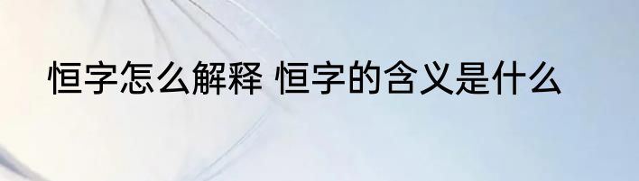 恒字怎么解释 恒字的含义是什么