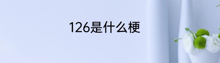 126是什么梗