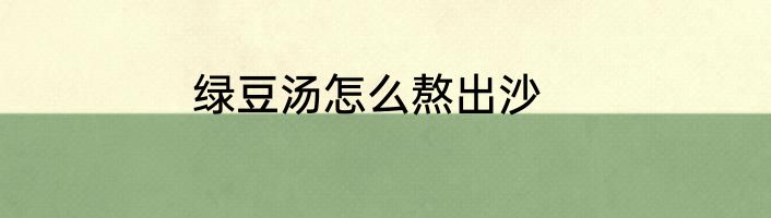 绿豆汤怎么熬出沙