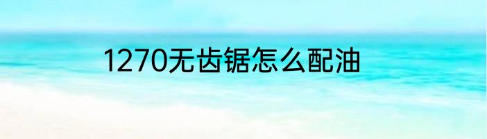 1270无齿锯怎么配油