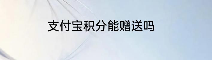 支付宝积分能赠送吗