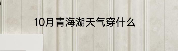 10月青海湖天气穿什么