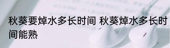 秋葵要焯水多长时间 秋葵焯水多长时间能熟