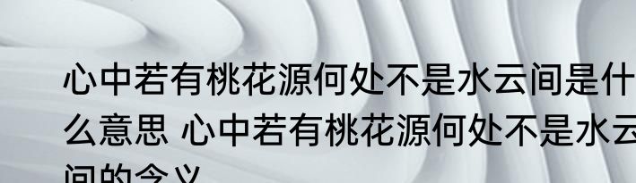 心中若有桃花源何处不是水云间是什么意思 心中若有桃花源何处不是水云间的含义
