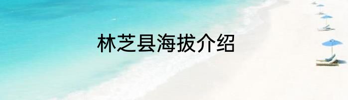 林芝县海拔介绍