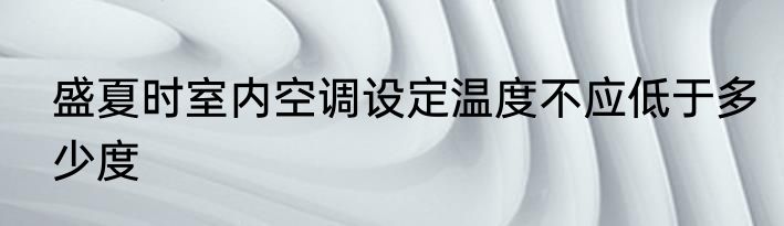 盛夏时室内空调设定温度不应低于多少度