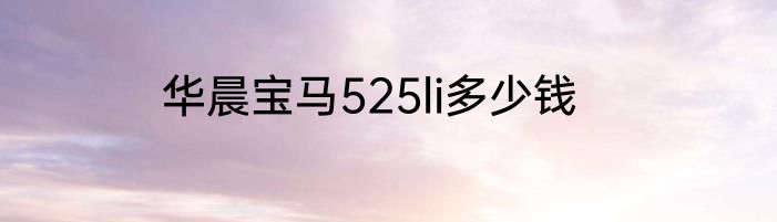 华晨宝马525li多少钱