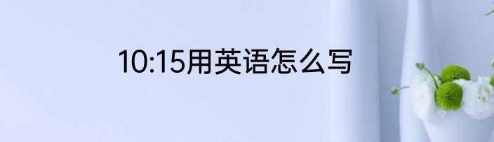 10:15用英语怎么写