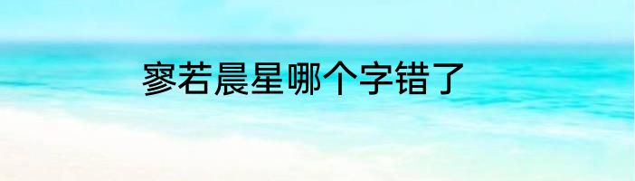 寥若晨星哪个字错了