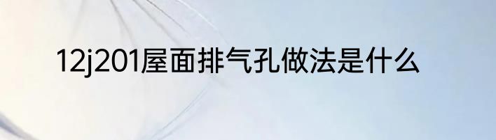 12j201屋面排气孔做法是什么