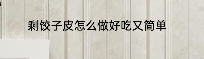 剩饺子皮怎么做好吃又简单