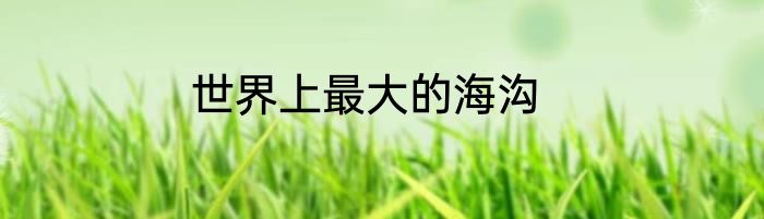 世界上最大的海沟