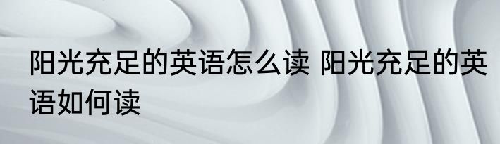 阳光充足的英语怎么读 阳光充足的英语如何读