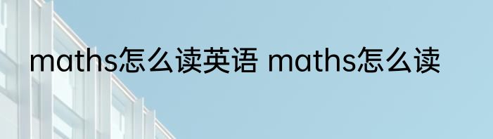 maths怎么读英语 maths怎么读
