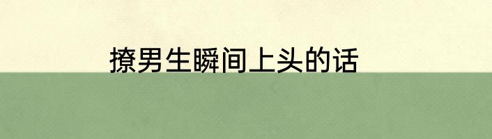 撩男生瞬间上头的话