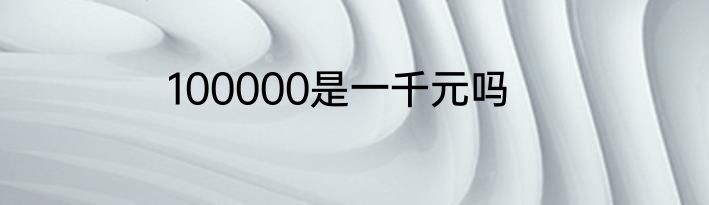 100000是一千元吗