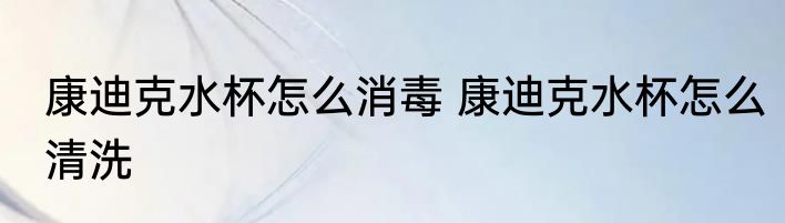 康迪克水杯怎么消毒 康迪克水杯怎么清洗