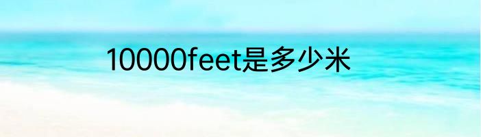 10000feet是多少米