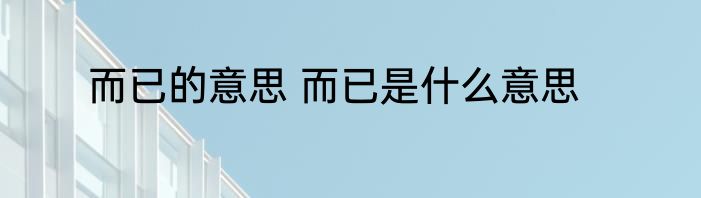 而已的意思 而已是什么意思