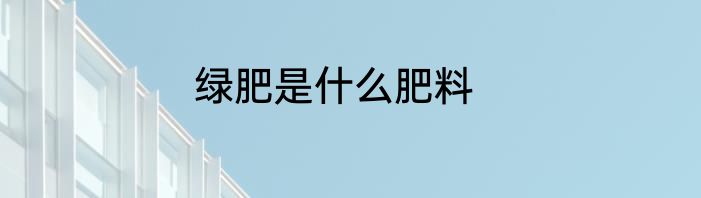 绿肥是什么肥料