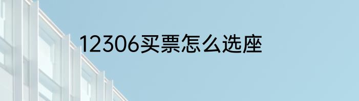 12306买票怎么选座