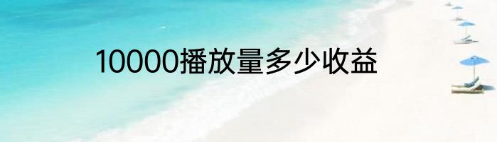 10000播放量多少收益