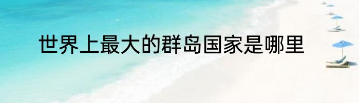 世界上最大的群岛国家是哪里