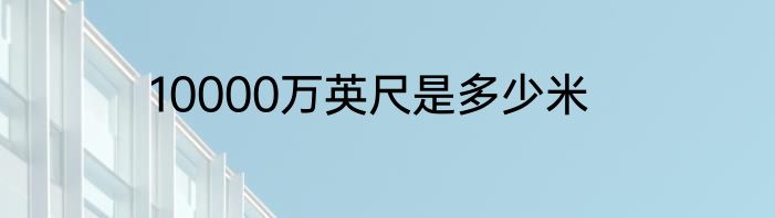 10000万英尺是多少米