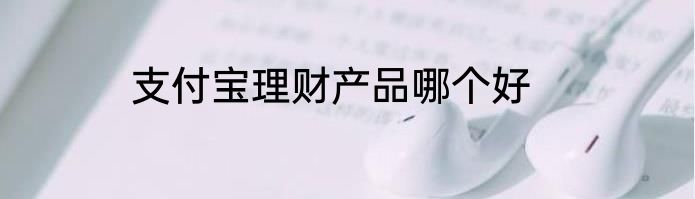 支付宝理财产品哪个好
