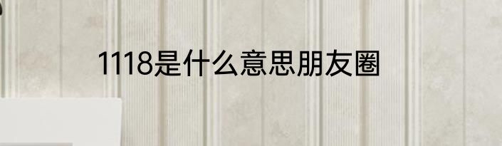 1118是什么意思朋友圈