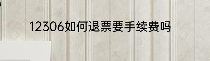 12306如何退票要手续费吗