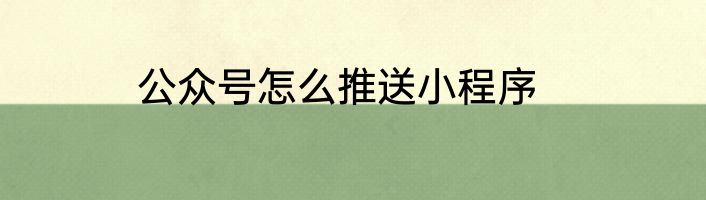 公众号怎么推送小程序