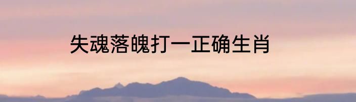 失魂落魄打一正确生肖
