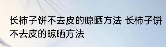 长柿子饼不去皮的晾晒方法 长柿子饼不去皮的晾晒方法