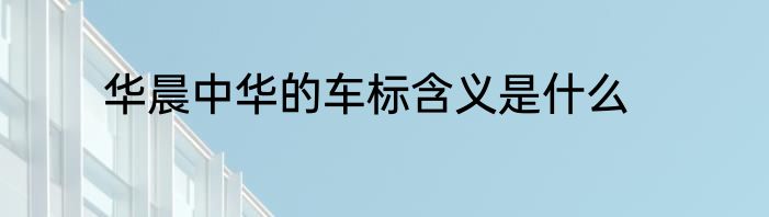 华晨中华的车标含义是什么