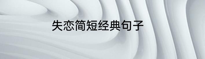 失恋简短经典句子